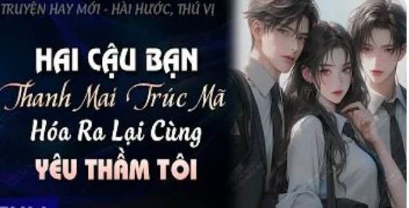 Hai Cậu Bạn Thanh Mai Trúc Mã Hóa Ra Lại Cùng Yêu Thầm Tôi